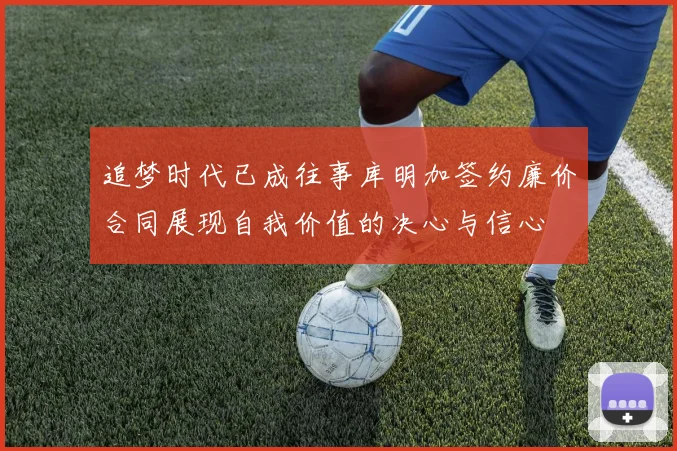 追梦时代已成往事库明加签约廉价合同展现自我价值的决心与信心