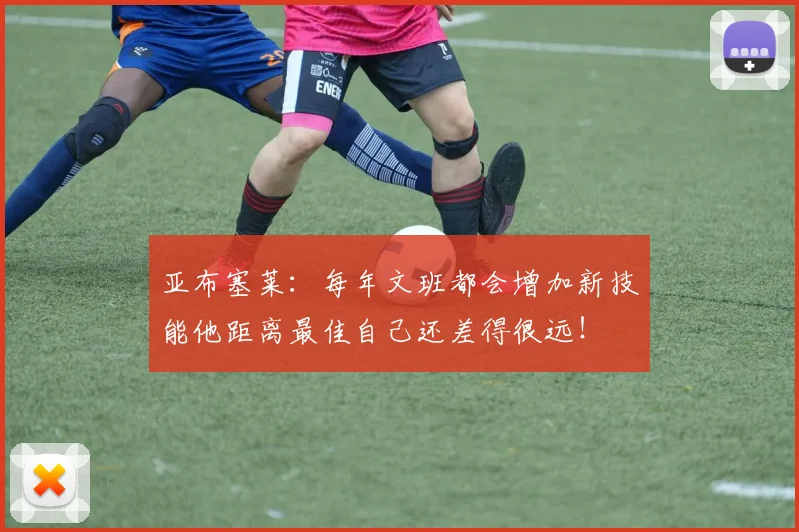 亚布塞莱：每年文班都会增加新技能他距离最佳自己还差得很远！